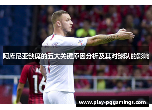 阿库尼亚缺席的五大关键原因分析及其对球队的影响